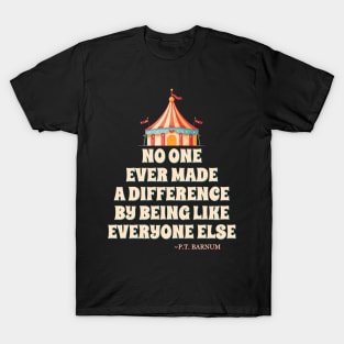 No One Ever Made A Difference By Being Like Everyone Else. - P.T. Barnum T-Shirt